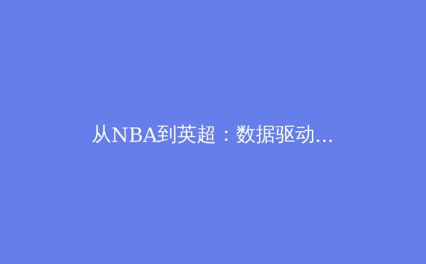 从NBA到英超：数据驱动下的现代体育战术革命 - 2